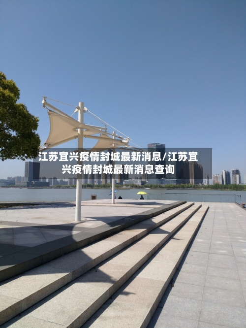 江苏宜兴疫情封城最新消息/江苏宜兴疫情封城最新消息查询-第3张图片