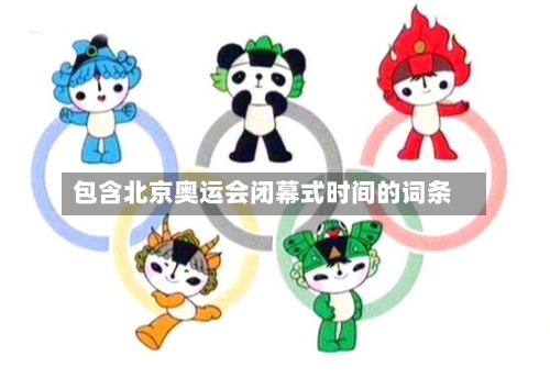 包含北京奥运会闭幕式时间的词条-第2张图片