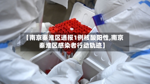 【南京秦淮区通报1例核酸阳性,南京秦淮区感染者行动轨迹】-第3张图片