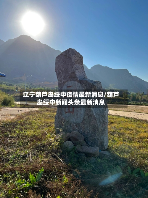 辽宁葫芦岛绥中疫情最新消息/葫芦岛绥中新闻头条最新消息