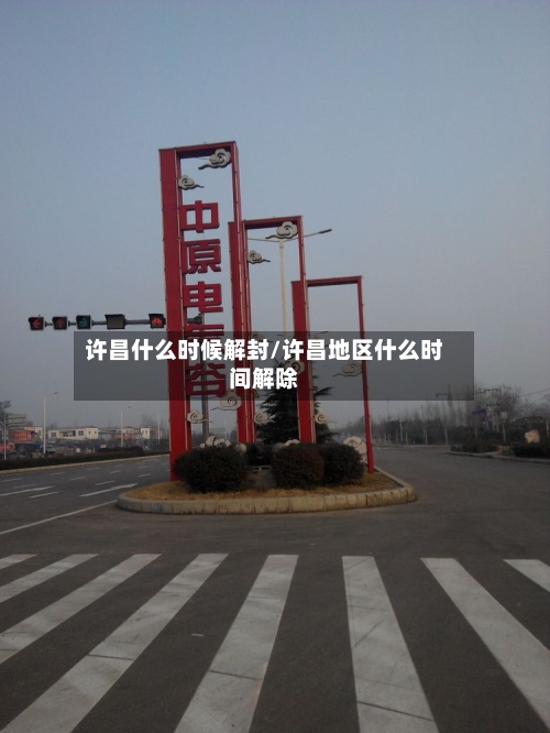 许昌什么时候解封/许昌地区什么时间解除