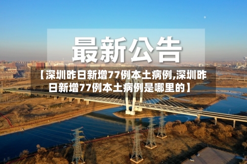 【深圳昨日新增77例本土病例,深圳昨日新增77例本土病例是哪里的】-第3张图片