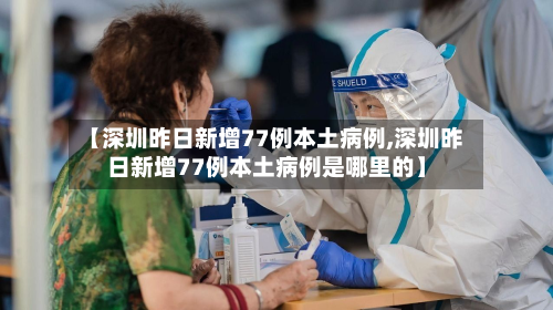 【深圳昨日新增77例本土病例,深圳昨日新增77例本土病例是哪里的】