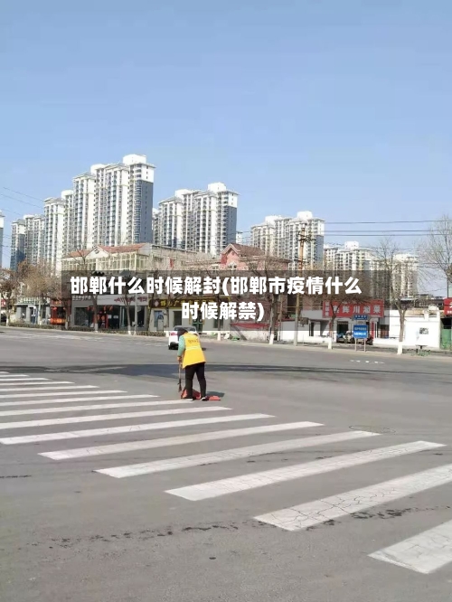 邯郸什么时候解封(邯郸市疫情什么时候解禁)