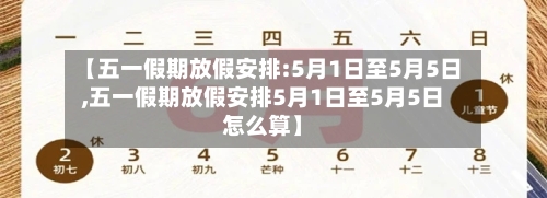 【五一假期放假安排:5月1日至5月5日,五一假期放假安排5月1日至5月5日怎么算】-第2张图片