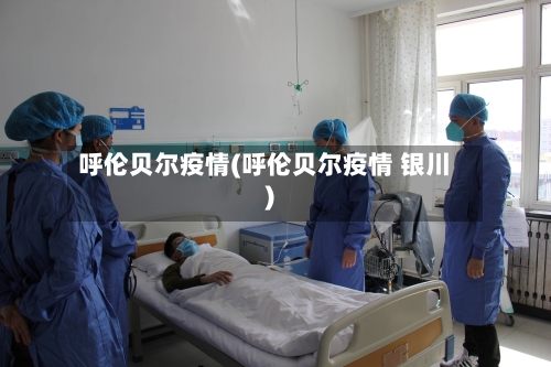 呼伦贝尔疫情(呼伦贝尔疫情 银川)