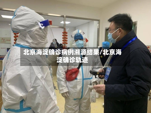 北京海淀确诊病例溯源结果/北京海淀确诊轨迹-第3张图片