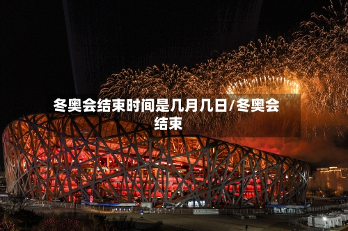 冬奥会结束时间是几月几日/冬奥会 结束-第2张图片