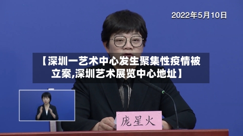 【深圳一艺术中心发生聚集性疫情被立案,深圳艺术展览中心地址】-第2张图片