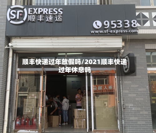 顺丰快递过年放假吗/2021顺丰快递过年休息吗-第3张图片