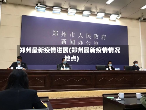 郑州最新疫情进展(郑州最新疫情情况地点)-第2张图片