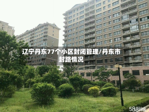 辽宁丹东77个小区封闭管理/丹东市封路情况-第2张图片