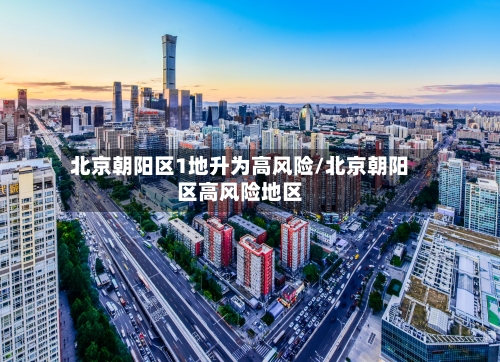 北京朝阳区1地升为高风险/北京朝阳区高风险地区-第2张图片