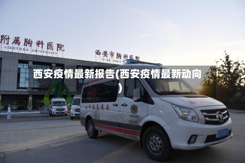 西安疫情最新报告(西安疫情最新动向)