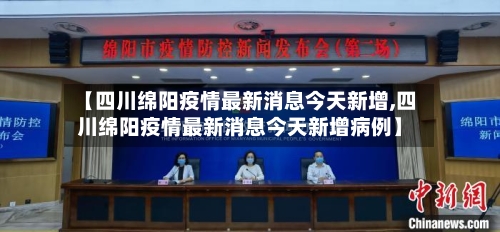 【四川绵阳疫情最新消息今天新增,四川绵阳疫情最新消息今天新增病例】