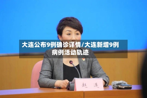 大连公布9例确诊详情/大连新增9例病例活动轨迹