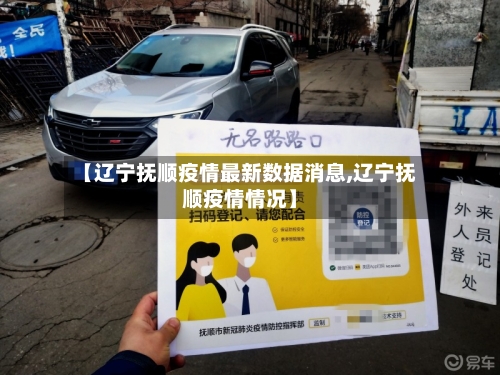 【辽宁抚顺疫情最新数据消息,辽宁抚顺疫情情况】-第3张图片