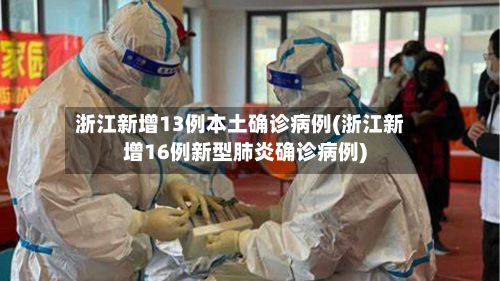 浙江新增13例本土确诊病例(浙江新增16例新型肺炎确诊病例)-第2张图片