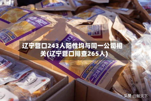 辽宁营口243人阳性均与同一公司相关(辽宁营口排查265人)-第3张图片