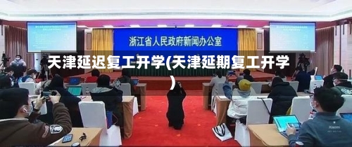 天津延迟复工开学(天津延期复工开学)