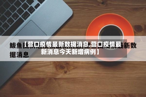 【营口疫情最新数据消息,营口疫情最新消息今天新增病例】-第2张图片