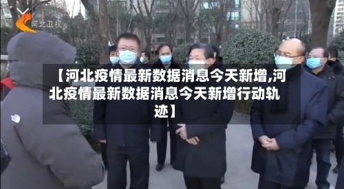 【河北疫情最新数据消息今天新增,河北疫情最新数据消息今天新增行动轨迹】-第2张图片