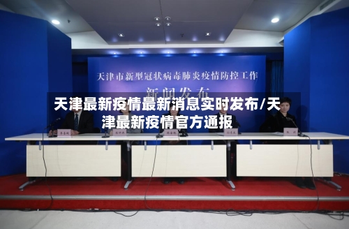 天津最新疫情最新消息实时发布/天津最新疫情官方通报