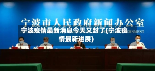 宁波疫情最新消息今天又封了(宁波疫情最新进展)