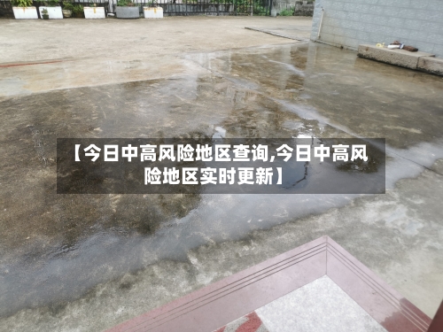 【今日中高风险地区查询,今日中高风险地区实时更新】