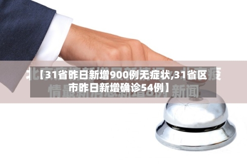 【31省昨日新增900例无症状,31省区市昨日新增确诊54例】