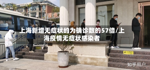 上海新增无症状约为确诊数的57倍/上海疫情无症状感染者-第3张图片