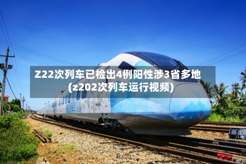 Z22次列车已检出4例阳性涉3省多地(z202次列车运行视频)-第2张图片