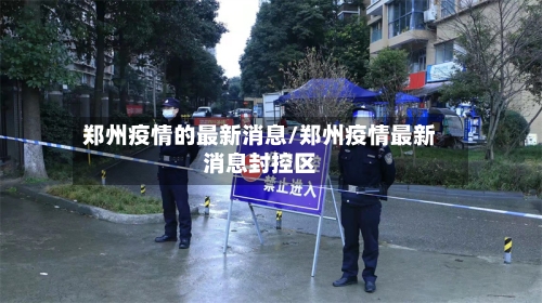 郑州疫情的最新消息/郑州疫情最新消息封控区-第2张图片