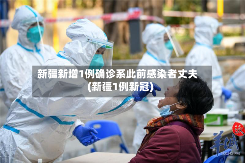 新疆新增1例确诊系此前感染者丈夫(新疆1例新冠)