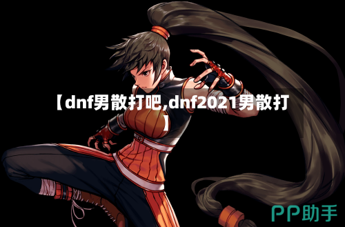 【dnf男散打吧,dnf2021男散打】-第3张图片