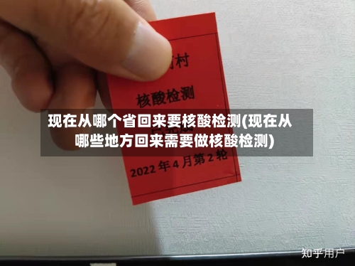 现在从哪个省回来要核酸检测(现在从哪些地方回来需要做核酸检测)