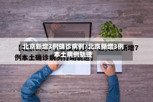北京新增3例确诊病例/北京新增3例本土病例轨迹-第2张图片