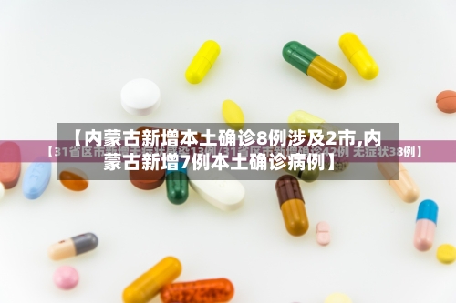 【内蒙古新增本土确诊8例涉及2市,内蒙古新增7例本土确诊病例】