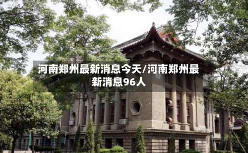 河南郑州最新消息今天/河南郑州最新消息96人
