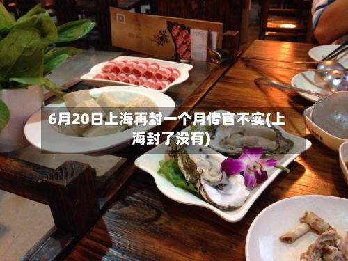 6月20日上海再封一个月传言不实(上海封了没有)