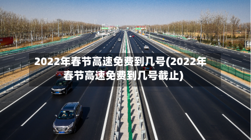 2022年春节高速免费到几号(2022年春节高速免费到几号截止)-第3张图片