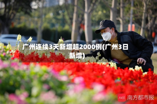 广州连续3天新增超2000例(广州3日新增)-第2张图片