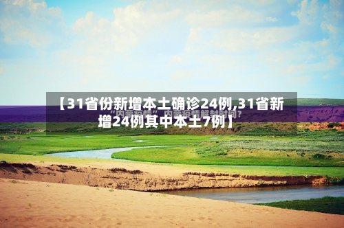 【31省份新增本土确诊24例,31省新增24例其中本土7例】-第2张图片