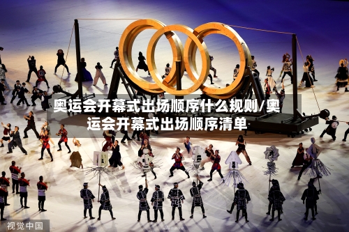 奥运会开幕式出场顺序什么规则/奥运会开幕式出场顺序清单