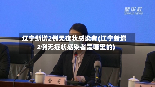 辽宁新增2例无症状感染者(辽宁新增2例无症状感染者是哪里的)-第3张图片