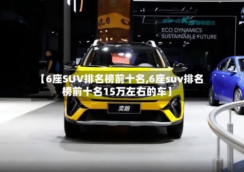 【6座SUV排名榜前十名,6座suv排名榜前十名15万左右的车】
