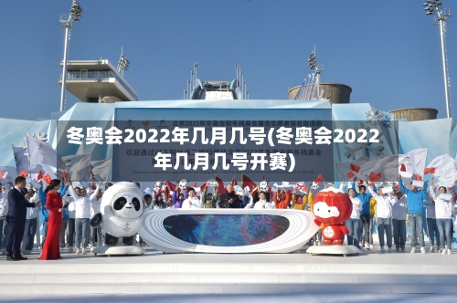 冬奥会2022年几月几号(冬奥会2022年几月几号开赛)