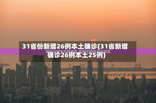 31省份新增26例本土确诊(31省新增确诊26例本土25例)