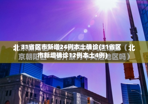 31省区市新增24例本土确诊(31省区市新增确诊12例本土4例)-第3张图片