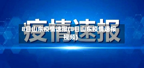 8日山东疫情速报(8日山东疫情速报视频)